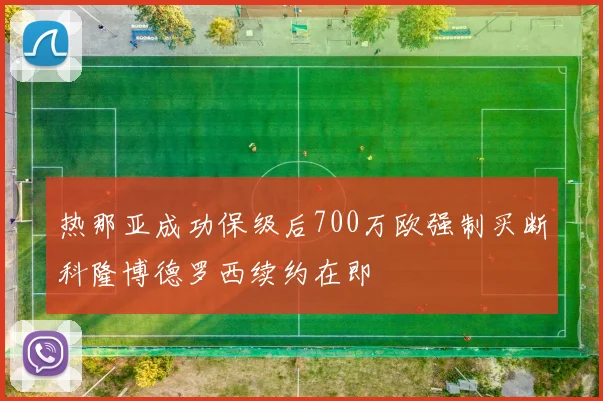 热那亚成功保级后700万欧强制买断科隆博德罗西续约在即
