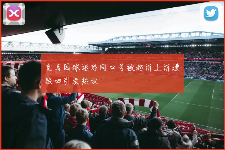皇马因球迷恐同口号被起诉上诉遭驳回引发热议