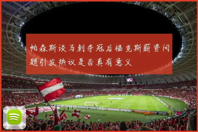 帕森斯谈马刺夺冠后福克斯薪资问题引发热议是否真有意义