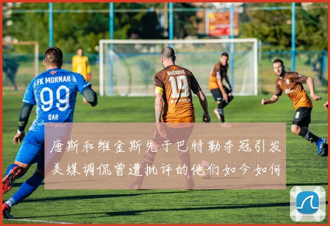 唐斯和维金斯先于巴特勒夺冠引发美媒调侃曾遭批评的他们如今如何反击